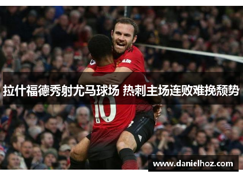 拉什福德秀射尤马球场 热刺主场连败难挽颓势