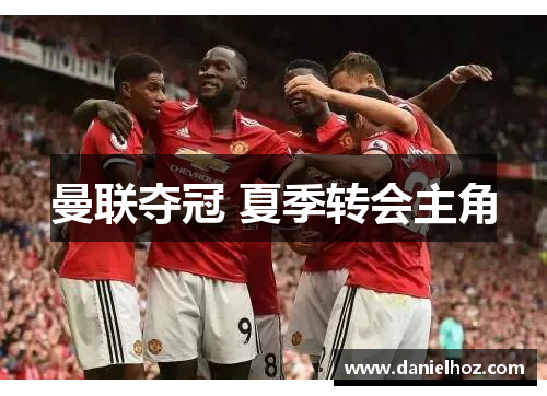 曼联夺冠 夏季转会主角
