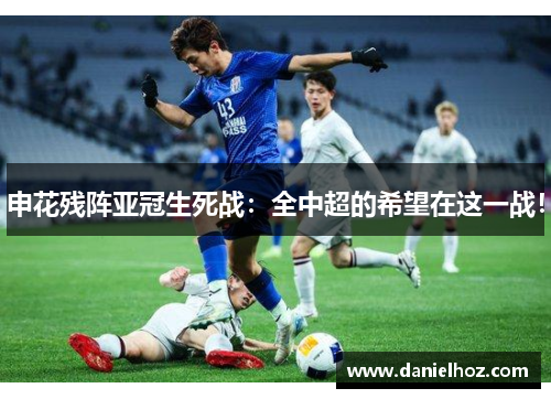申花残阵亚冠生死战：全中超的希望在这一战！
